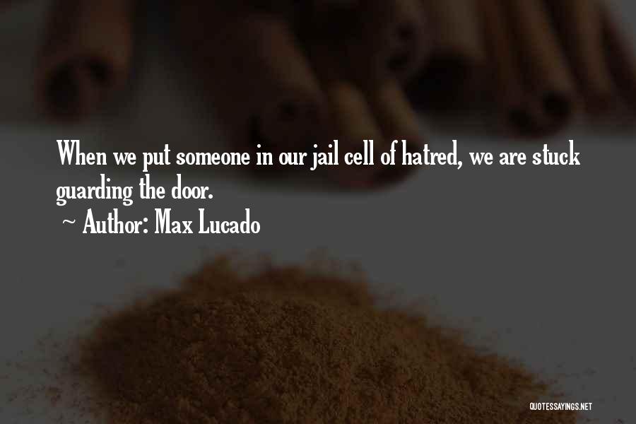Max Lucado Quotes: When We Put Someone In Our Jail Cell Of Hatred, We Are Stuck Guarding The Door.