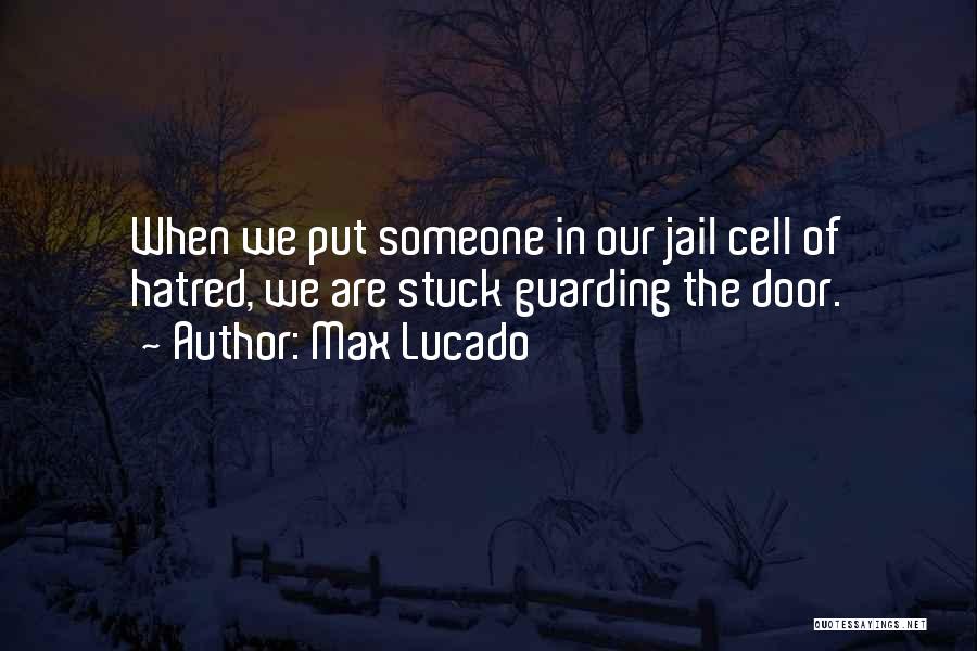 Max Lucado Quotes: When We Put Someone In Our Jail Cell Of Hatred, We Are Stuck Guarding The Door.