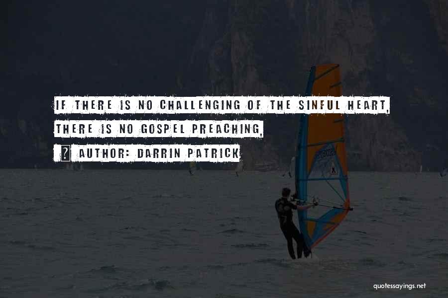 Darrin Patrick Quotes: If There Is No Challenging Of The Sinful Heart, There Is No Gospel Preaching,