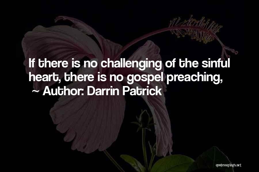 Darrin Patrick Quotes: If There Is No Challenging Of The Sinful Heart, There Is No Gospel Preaching,