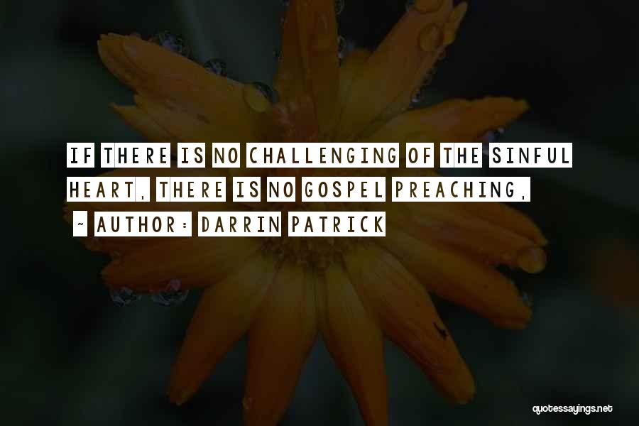 Darrin Patrick Quotes: If There Is No Challenging Of The Sinful Heart, There Is No Gospel Preaching,