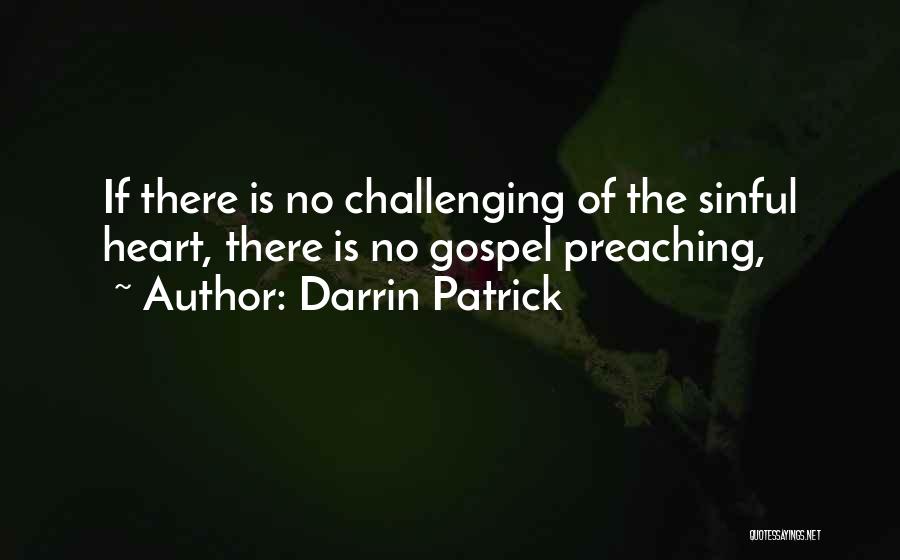 Darrin Patrick Quotes: If There Is No Challenging Of The Sinful Heart, There Is No Gospel Preaching,