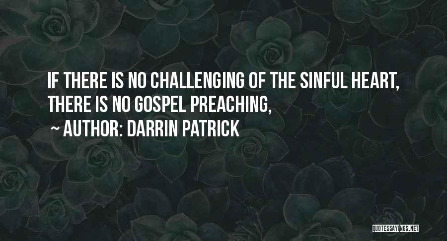 Darrin Patrick Quotes: If There Is No Challenging Of The Sinful Heart, There Is No Gospel Preaching,