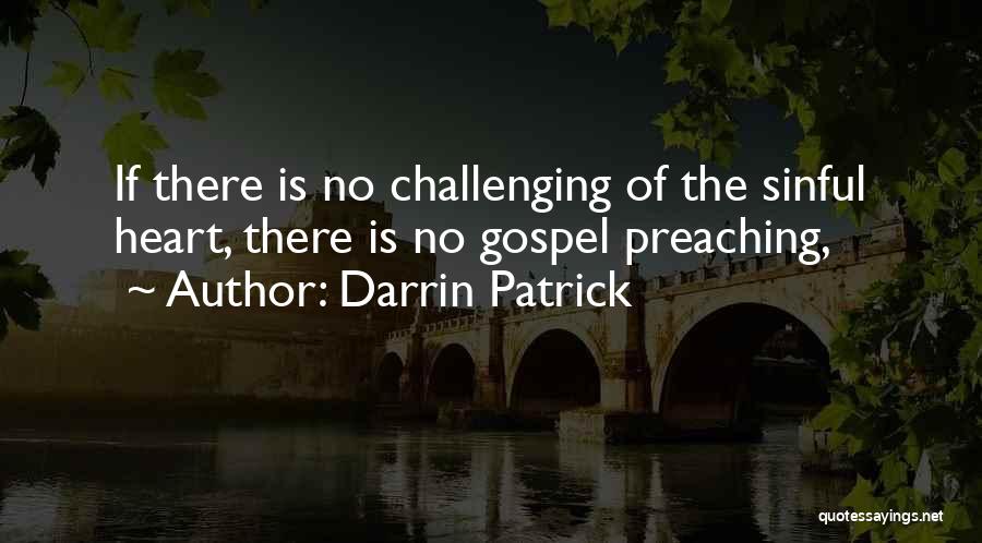 Darrin Patrick Quotes: If There Is No Challenging Of The Sinful Heart, There Is No Gospel Preaching,