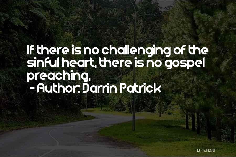 Darrin Patrick Quotes: If There Is No Challenging Of The Sinful Heart, There Is No Gospel Preaching,