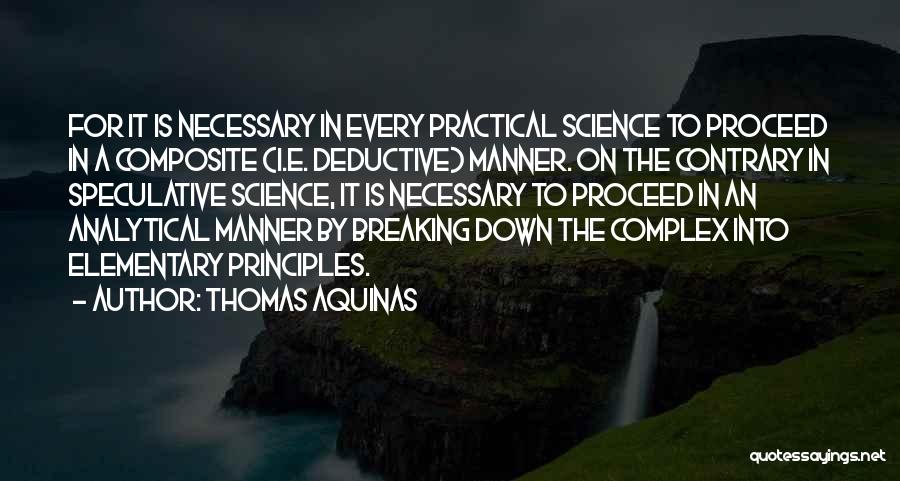 Thomas Aquinas Quotes: For It Is Necessary In Every Practical Science To Proceed In A Composite (i.e. Deductive) Manner. On The Contrary In