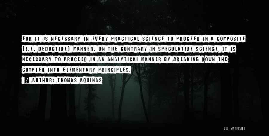 Thomas Aquinas Quotes: For It Is Necessary In Every Practical Science To Proceed In A Composite (i.e. Deductive) Manner. On The Contrary In