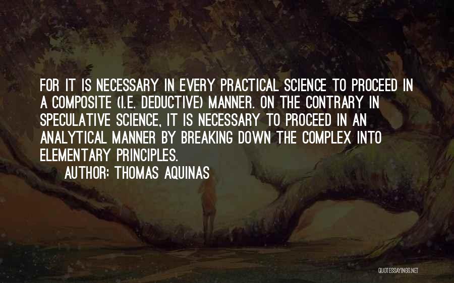 Thomas Aquinas Quotes: For It Is Necessary In Every Practical Science To Proceed In A Composite (i.e. Deductive) Manner. On The Contrary In