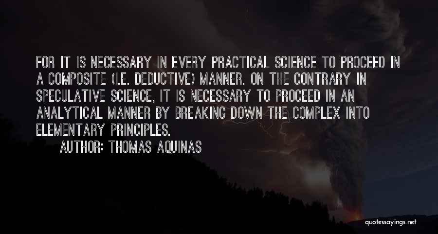 Thomas Aquinas Quotes: For It Is Necessary In Every Practical Science To Proceed In A Composite (i.e. Deductive) Manner. On The Contrary In