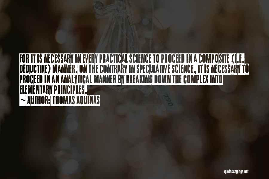 Thomas Aquinas Quotes: For It Is Necessary In Every Practical Science To Proceed In A Composite (i.e. Deductive) Manner. On The Contrary In