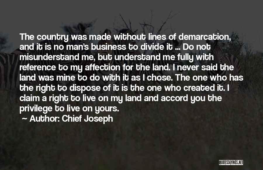 Chief Joseph Quotes: The Country Was Made Without Lines Of Demarcation, And It Is No Man's Business To Divide It ... Do Not