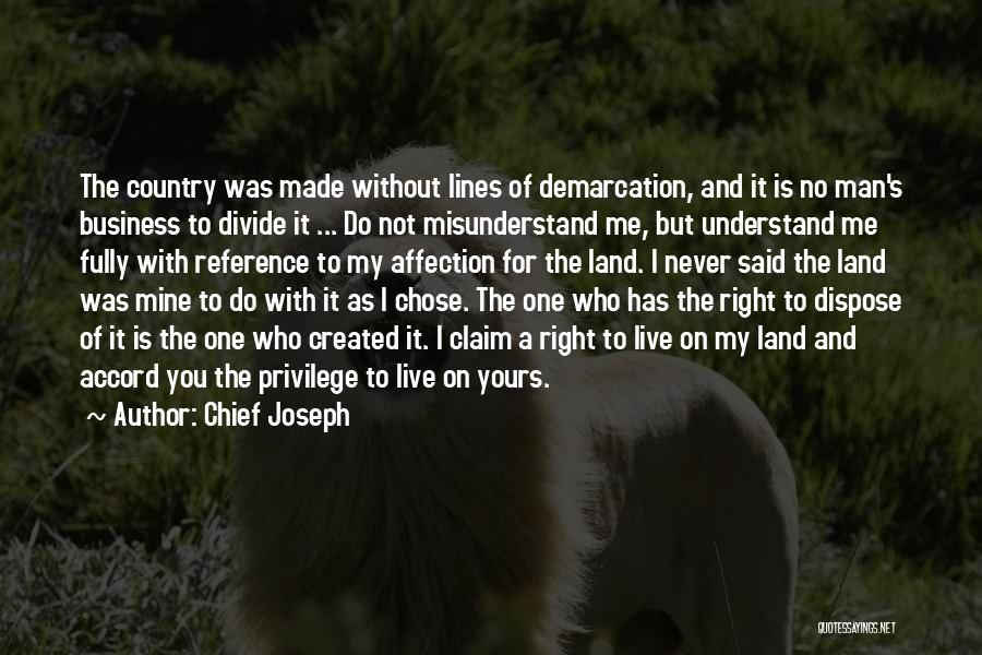 Chief Joseph Quotes: The Country Was Made Without Lines Of Demarcation, And It Is No Man's Business To Divide It ... Do Not