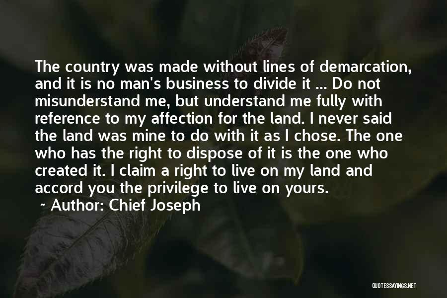 Chief Joseph Quotes: The Country Was Made Without Lines Of Demarcation, And It Is No Man's Business To Divide It ... Do Not