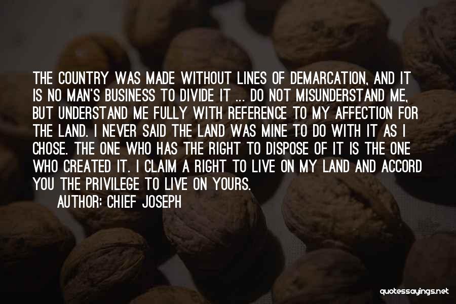 Chief Joseph Quotes: The Country Was Made Without Lines Of Demarcation, And It Is No Man's Business To Divide It ... Do Not