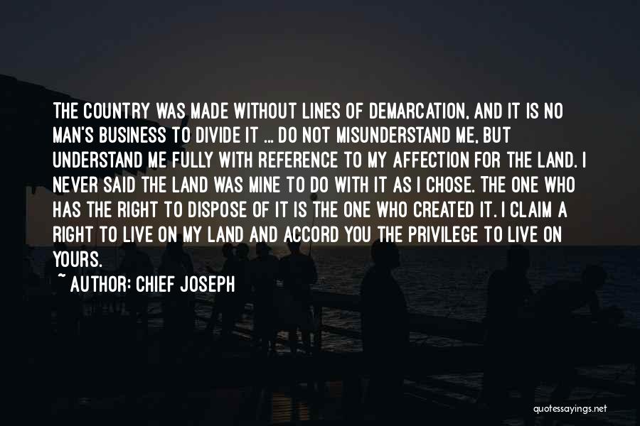 Chief Joseph Quotes: The Country Was Made Without Lines Of Demarcation, And It Is No Man's Business To Divide It ... Do Not