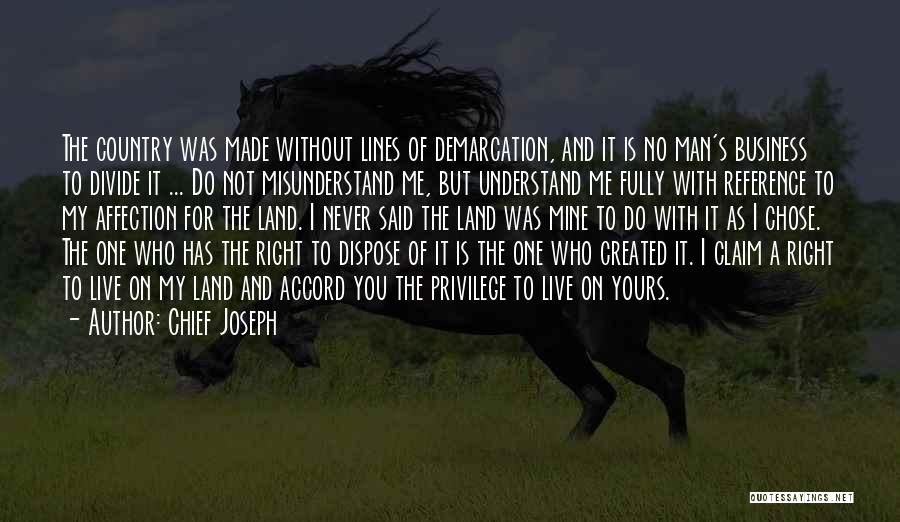 Chief Joseph Quotes: The Country Was Made Without Lines Of Demarcation, And It Is No Man's Business To Divide It ... Do Not