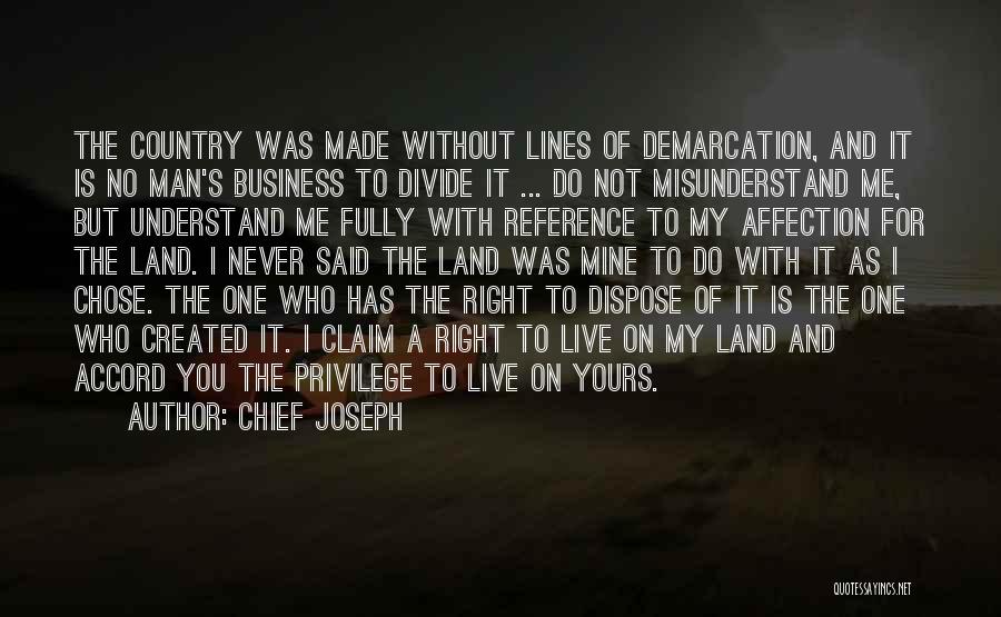 Chief Joseph Quotes: The Country Was Made Without Lines Of Demarcation, And It Is No Man's Business To Divide It ... Do Not