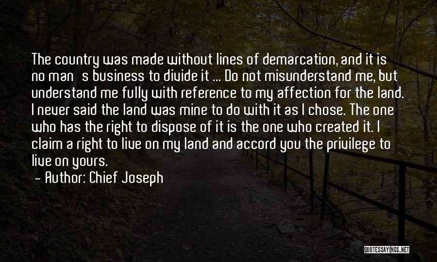 Chief Joseph Quotes: The Country Was Made Without Lines Of Demarcation, And It Is No Man's Business To Divide It ... Do Not