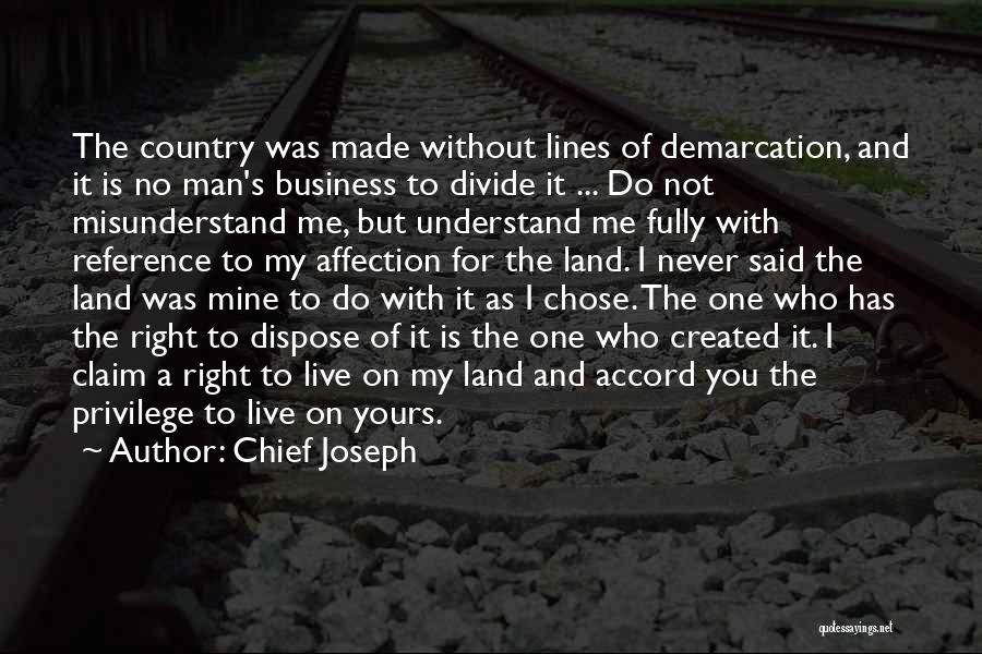 Chief Joseph Quotes: The Country Was Made Without Lines Of Demarcation, And It Is No Man's Business To Divide It ... Do Not