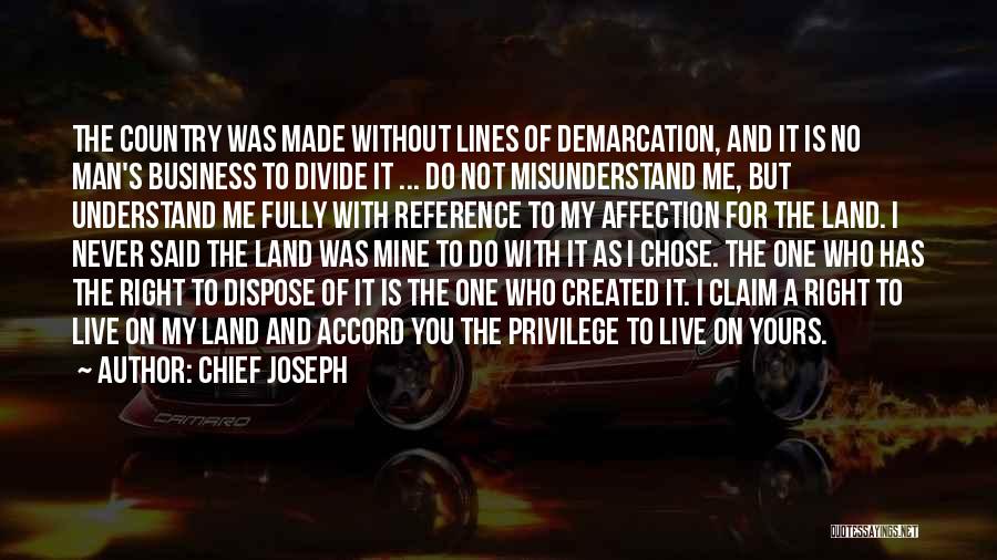 Chief Joseph Quotes: The Country Was Made Without Lines Of Demarcation, And It Is No Man's Business To Divide It ... Do Not