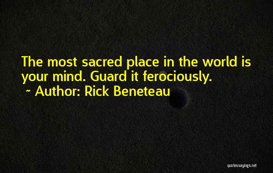 Rick Beneteau Quotes: The Most Sacred Place In The World Is Your Mind. Guard It Ferociously.