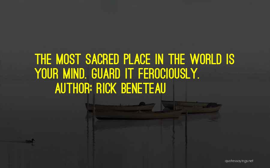 Rick Beneteau Quotes: The Most Sacred Place In The World Is Your Mind. Guard It Ferociously.
