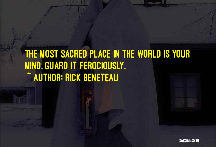 Rick Beneteau Quotes: The Most Sacred Place In The World Is Your Mind. Guard It Ferociously.