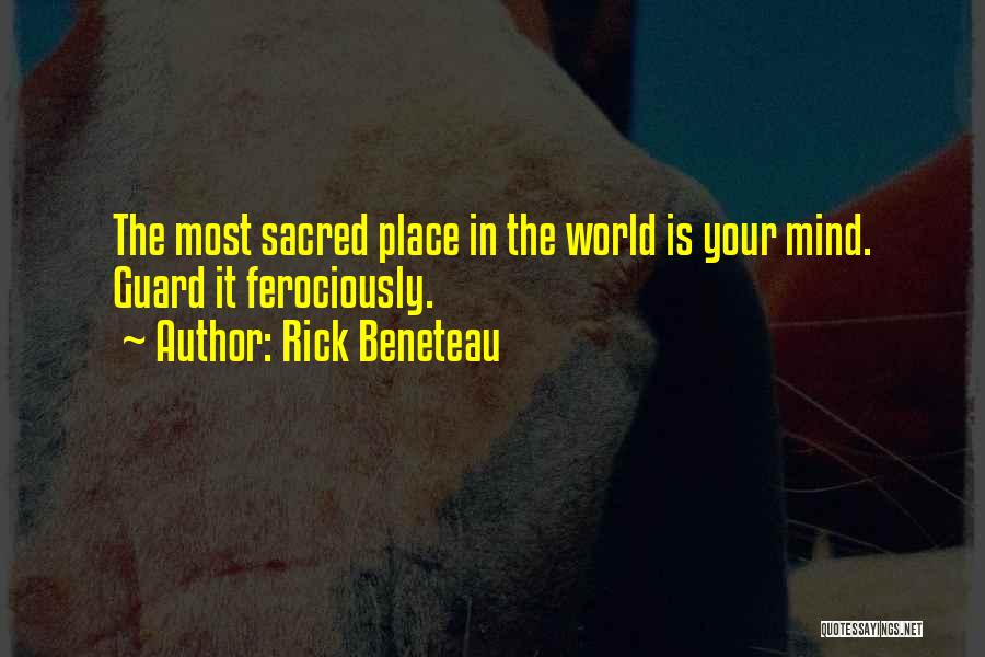 Rick Beneteau Quotes: The Most Sacred Place In The World Is Your Mind. Guard It Ferociously.
