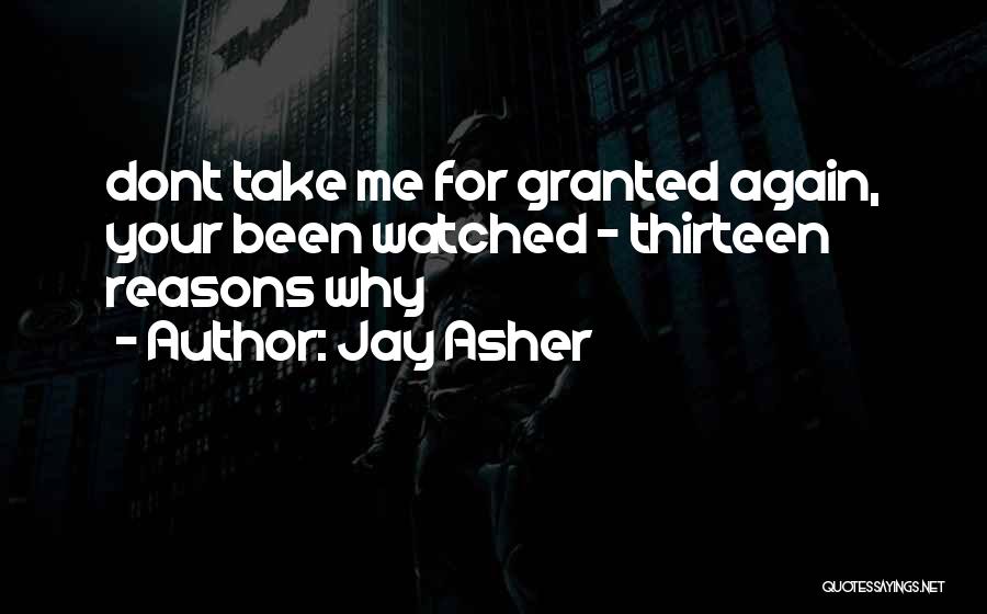 Jay Asher Quotes: Dont Take Me For Granted Again, Your Been Watched - Thirteen Reasons Why