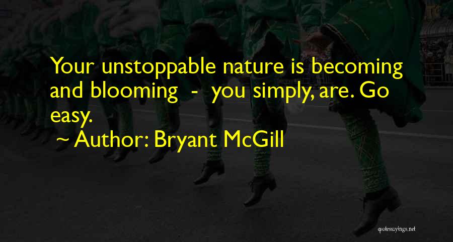 Bryant McGill Quotes: Your Unstoppable Nature Is Becoming And Blooming - You Simply, Are. Go Easy.