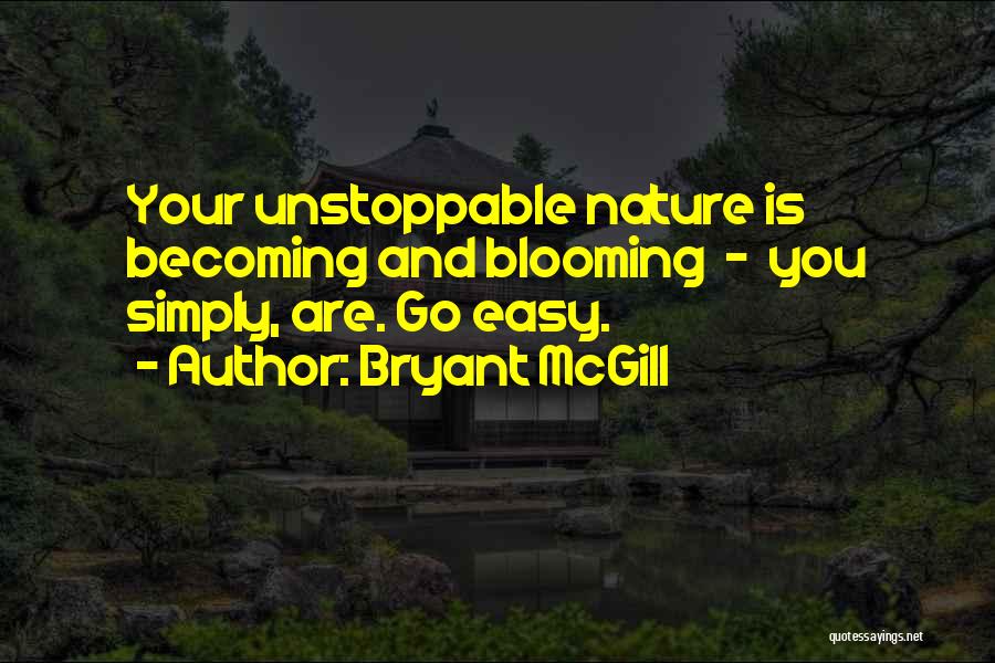 Bryant McGill Quotes: Your Unstoppable Nature Is Becoming And Blooming - You Simply, Are. Go Easy.