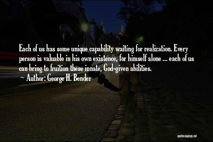 George H. Bender Quotes: Each Of Us Has Some Unique Capability Waiting For Realization. Every Person Is Valuable In His Own Existence, For Himself