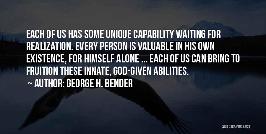 George H. Bender Quotes: Each Of Us Has Some Unique Capability Waiting For Realization. Every Person Is Valuable In His Own Existence, For Himself