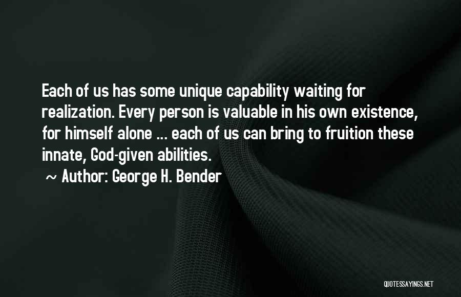 George H. Bender Quotes: Each Of Us Has Some Unique Capability Waiting For Realization. Every Person Is Valuable In His Own Existence, For Himself