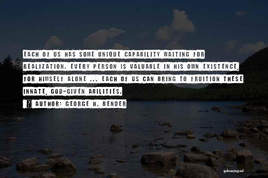 George H. Bender Quotes: Each Of Us Has Some Unique Capability Waiting For Realization. Every Person Is Valuable In His Own Existence, For Himself