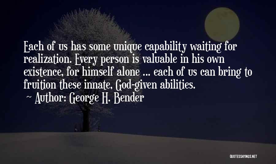 George H. Bender Quotes: Each Of Us Has Some Unique Capability Waiting For Realization. Every Person Is Valuable In His Own Existence, For Himself