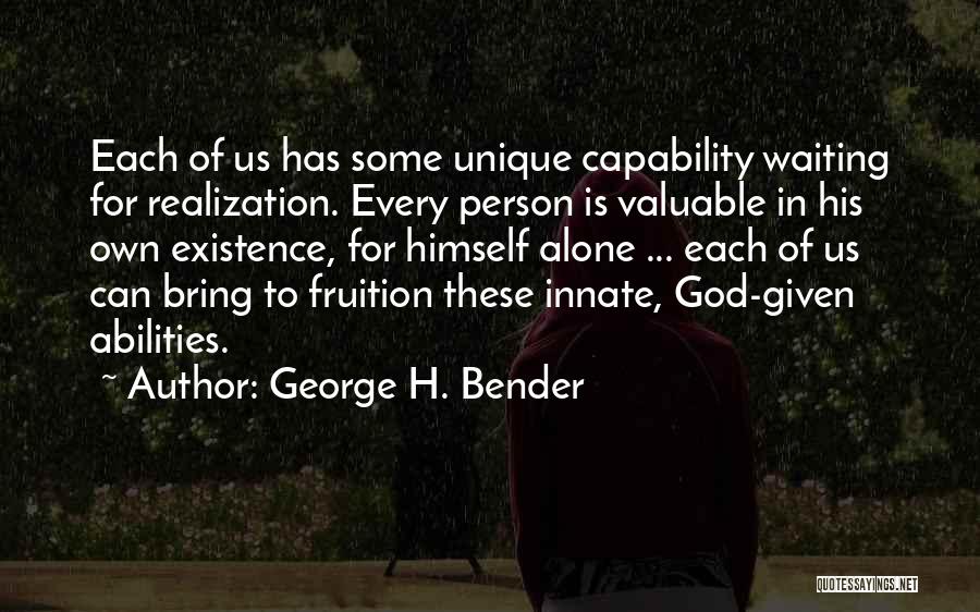 George H. Bender Quotes: Each Of Us Has Some Unique Capability Waiting For Realization. Every Person Is Valuable In His Own Existence, For Himself