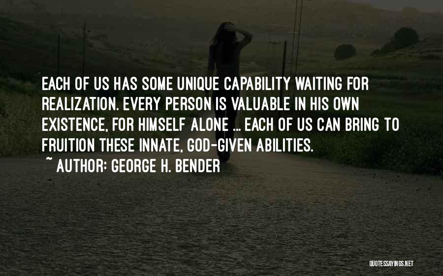 George H. Bender Quotes: Each Of Us Has Some Unique Capability Waiting For Realization. Every Person Is Valuable In His Own Existence, For Himself