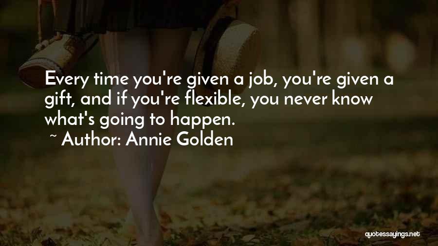 Annie Golden Quotes: Every Time You're Given A Job, You're Given A Gift, And If You're Flexible, You Never Know What's Going To