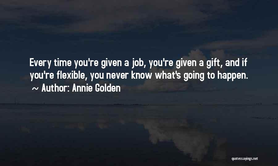Annie Golden Quotes: Every Time You're Given A Job, You're Given A Gift, And If You're Flexible, You Never Know What's Going To