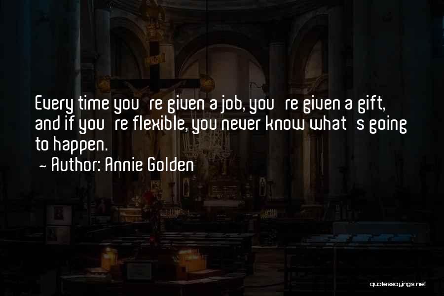 Annie Golden Quotes: Every Time You're Given A Job, You're Given A Gift, And If You're Flexible, You Never Know What's Going To