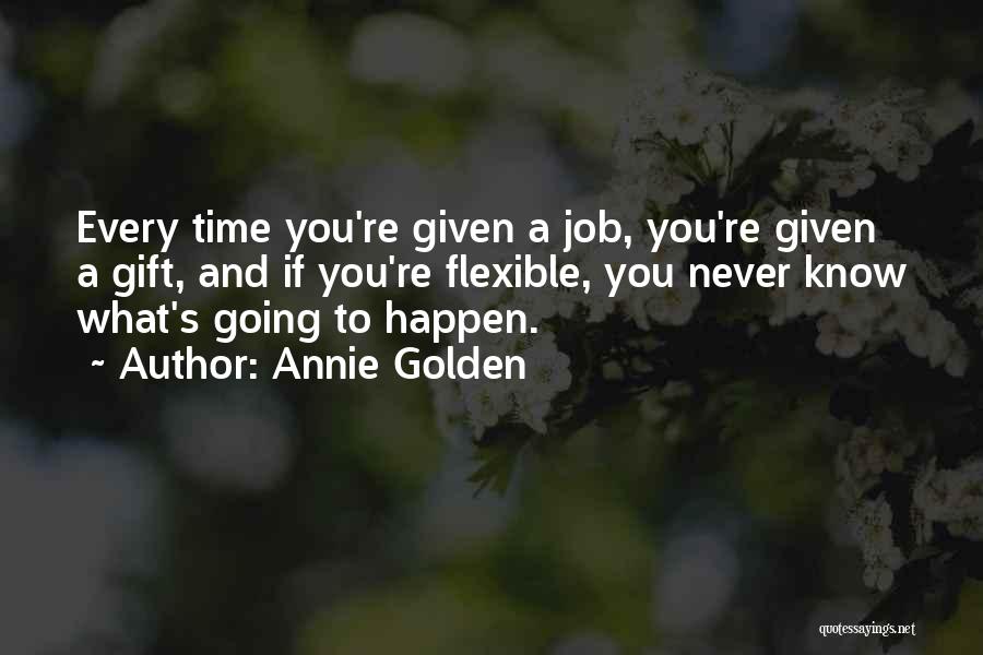 Annie Golden Quotes: Every Time You're Given A Job, You're Given A Gift, And If You're Flexible, You Never Know What's Going To