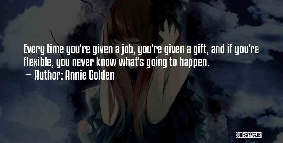 Annie Golden Quotes: Every Time You're Given A Job, You're Given A Gift, And If You're Flexible, You Never Know What's Going To