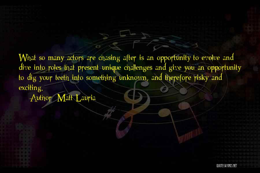 Matt Lauria Quotes: What So Many Actors Are Chasing After Is An Opportunity To Evolve And Dive Into Roles That Present Unique Challenges