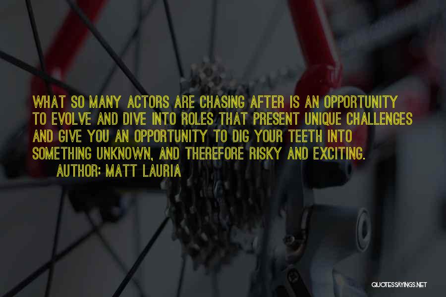 Matt Lauria Quotes: What So Many Actors Are Chasing After Is An Opportunity To Evolve And Dive Into Roles That Present Unique Challenges