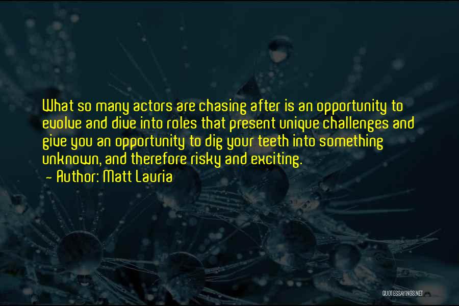 Matt Lauria Quotes: What So Many Actors Are Chasing After Is An Opportunity To Evolve And Dive Into Roles That Present Unique Challenges