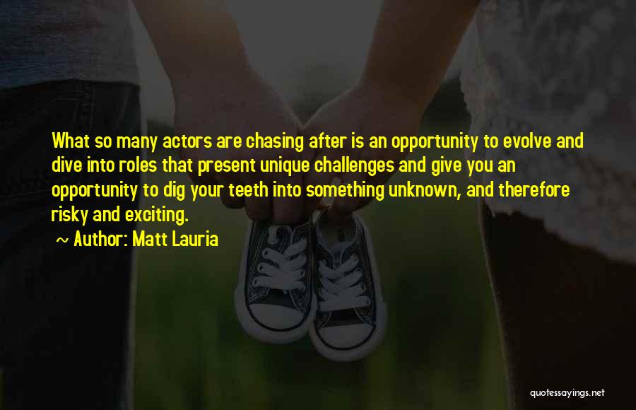 Matt Lauria Quotes: What So Many Actors Are Chasing After Is An Opportunity To Evolve And Dive Into Roles That Present Unique Challenges