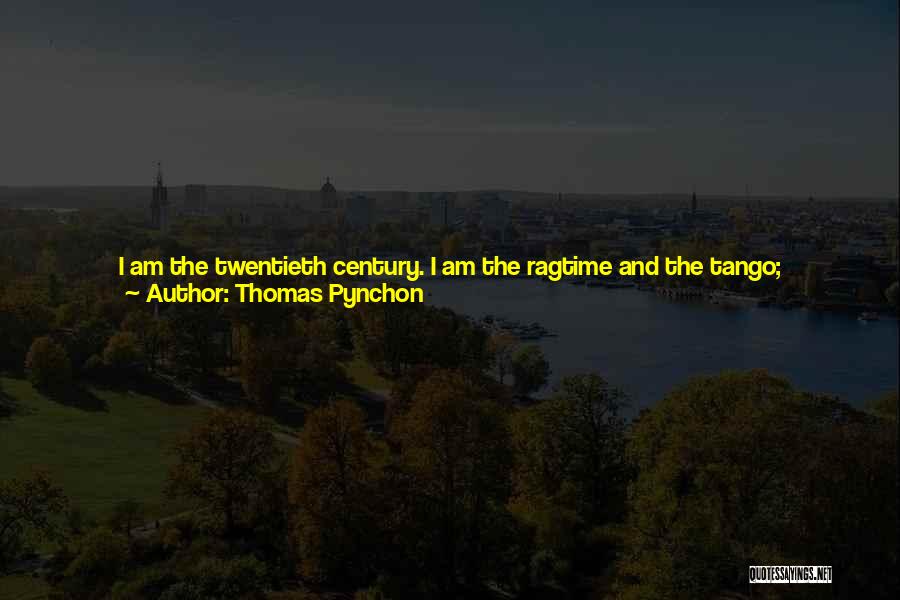 Thomas Pynchon Quotes: I Am The Twentieth Century. I Am The Ragtime And The Tango; Sans-serif, Clean Geometry. I Am The Virgin's-hair Whip