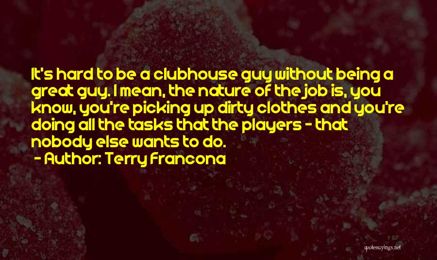 Terry Francona Quotes: It's Hard To Be A Clubhouse Guy Without Being A Great Guy. I Mean, The Nature Of The Job Is,