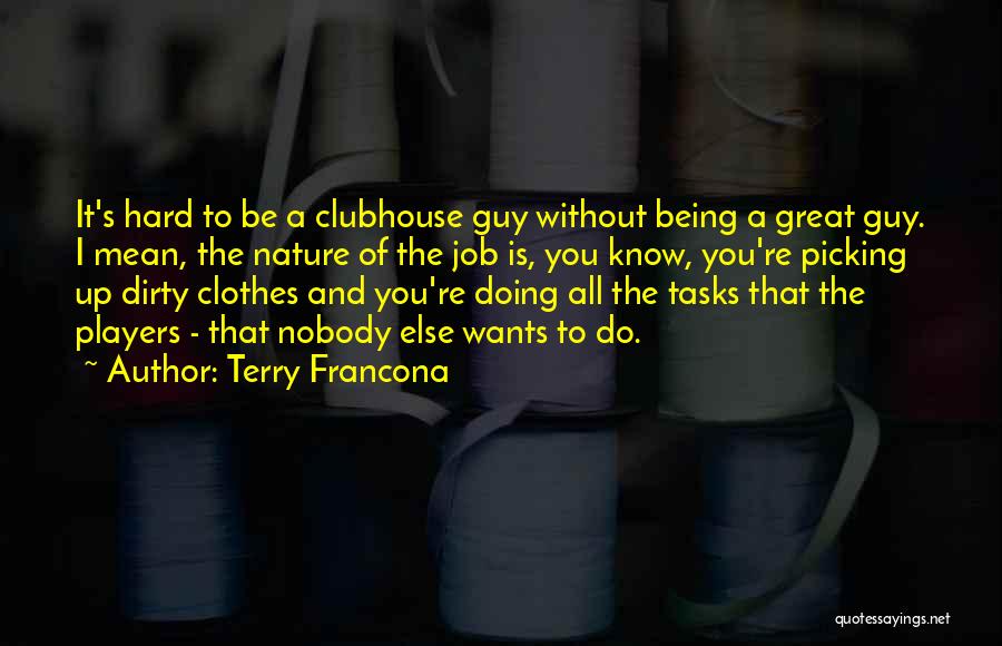 Terry Francona Quotes: It's Hard To Be A Clubhouse Guy Without Being A Great Guy. I Mean, The Nature Of The Job Is,